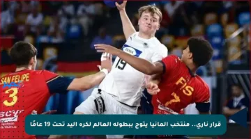 قرار ناري.. منتخب ألمانيا يتوج ببطولة العالم لكرة اليد تحت 19 عامًا